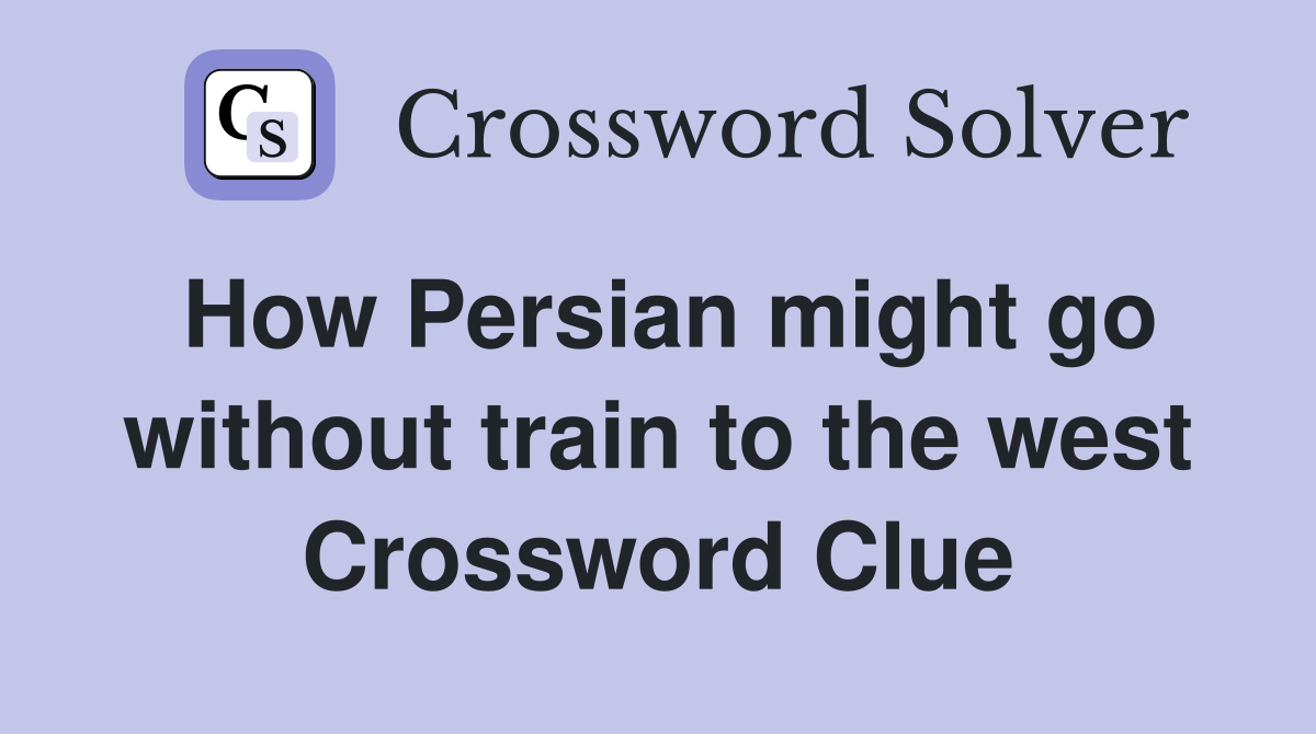 How Persian might go without train to the west Crossword Clue Answers